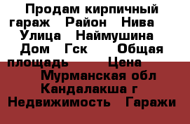 Продам кирпичный гараж › Район ­ Нива 3 › Улица ­ Наймушина › Дом ­ Гск 27 › Общая площадь ­ 30 › Цена ­ 200 000 - Мурманская обл., Кандалакша г. Недвижимость » Гаражи   